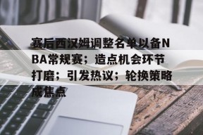 爱游戏官网网页版入口-赛后西汉姆调整名单以备NBA常规赛；造点机会环节打磨；引发热议；轮换策略成焦点的简单介绍