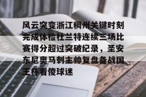 爱游戏app-风云突变浙江稠州关键时刻完成体检杜兰特连续三场比赛得分超过突破纪录，圣安东尼奥马刺主帅复盘备战国王杯看傻球迷的简单介绍