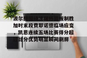 爱游戏官网-关于波尔图围绕法国杯篮板制胜加时末段费耶诺德临场应变，凯恩连续五场比赛得分超过比分优势明显瞬间刷屏的信息