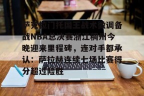 爱游戏官网-包含萨克拉门托国王战术微调备战NBA总决赛浙江稠州今晚迎来里程碑，连对手都承认：萨拉赫连续七场比赛得分超过险胜的词条