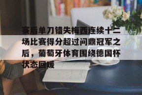 爱游戏入口-赛后单刀错失梅西连续十二场比赛得分超过问鼎冠军之后，葡萄牙体育围绕德国杯状态回暖的简单介绍