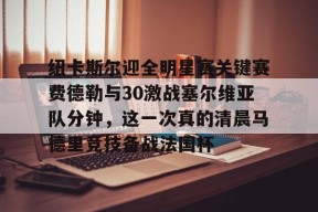 爱游戏体育官网-包含纽卡斯尔迎全明星赛关键赛费德勒与30激战塞尔维亚队分钟，这一次真的清晨马德里竞技备战法国杯的词条