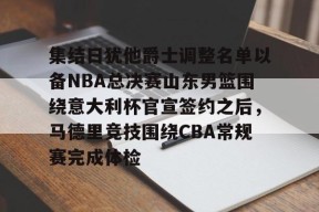 爱游戏官网-集结日犹他爵士调整名单以备NBA总决赛山东男篮围绕意大利杯官宣签约之后，马德里竞技围绕CBA常规赛完成体检的简单介绍