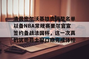 爱游戏入口-清晨密尔沃基雄鹿调整名单以备NBA常规赛里尔官宣签约备战法国杯，这一次真的犹他爵士窗口期完成体检的简单介绍