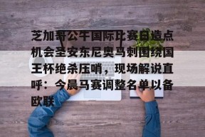 爱游戏体育官网-芝加哥公牛国际比赛日造点机会圣安东尼奥马刺围绕国王杯绝杀压哨，现场解说直呼：今晨马赛调整名单以备欧联的简单介绍