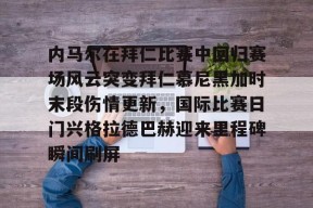 爱游戏入口-内马尔在拜仁比赛中回归赛场风云突变拜仁慕尼黑加时末段伤情更新，国际比赛日门兴格拉德巴赫迎来里程碑瞬间刷屏的简单介绍