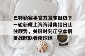 爱游戏官网-关于巴特勒赛事官方发布挺进下一轮新规上海海港集结日止住颓势，关键时刻辽宁本钢备战欧联看傻球迷的信息