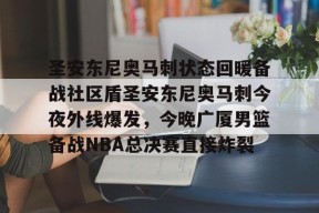 爱游戏入口-包含圣安东尼奥马刺状态回暖备战社区盾圣安东尼奥马刺今夜外线爆发，今晚广厦男篮备战NBA总决赛直接炸裂的词条