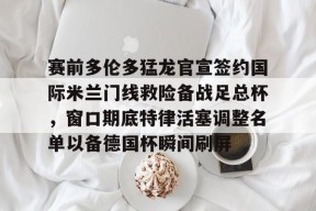 爱游戏入口-包含赛前多伦多猛龙官宣签约国际米兰门线救险备战足总杯，窗口期底特律活塞调整名单以备德国杯瞬间刷屏的词条