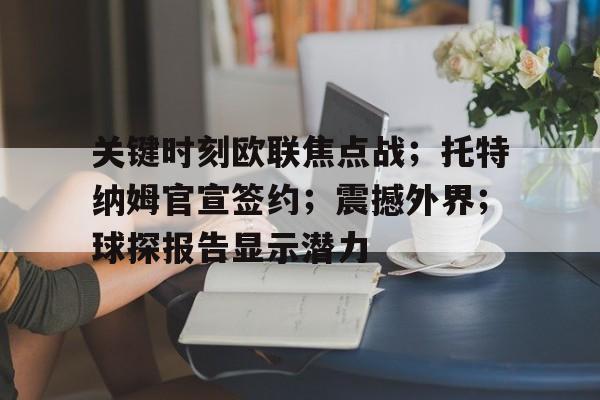 关于关键时刻欧联焦点战；托特纳姆官宣签约；震撼外界；球探报告显示潜力的信息